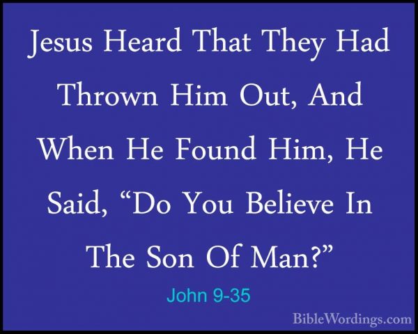 John 9-35 - Jesus Heard That They Had Thrown Him Out, And When HeJesus Heard That They Had Thrown Him Out, And When He Found Him, He Said, "Do You Believe In The Son Of Man?" 