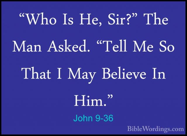 John 9-36 - "Who Is He, Sir?" The Man Asked. "Tell Me So That I M"Who Is He, Sir?" The Man Asked. "Tell Me So That I May Believe In Him." 