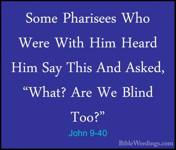John 9-40 - Some Pharisees Who Were With Him Heard Him Say This ASome Pharisees Who Were With Him Heard Him Say This And Asked, "What? Are We Blind Too?" 