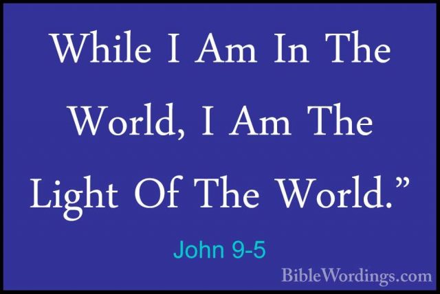 John 9-5 - While I Am In The World, I Am The Light Of The World."While I Am In The World, I Am The Light Of The World." 