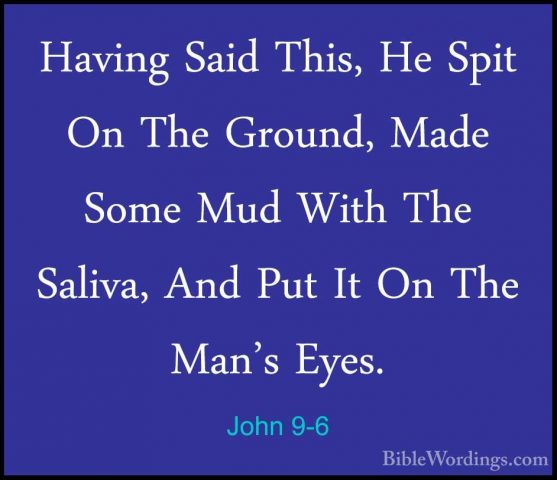 John 9-6 - Having Said This, He Spit On The Ground, Made Some MudHaving Said This, He Spit On The Ground, Made Some Mud With The Saliva, And Put It On The Man's Eyes. 