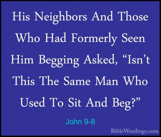 John 9-8 - His Neighbors And Those Who Had Formerly Seen Him BeggHis Neighbors And Those Who Had Formerly Seen Him Begging Asked, "Isn't This The Same Man Who Used To Sit And Beg?" 