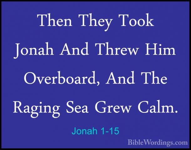 Jonah 1-15 - Then They Took Jonah And Threw Him Overboard, And ThThen They Took Jonah And Threw Him Overboard, And The Raging Sea Grew Calm. 