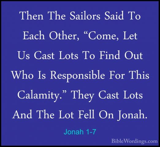 Jonah 1-7 - Then The Sailors Said To Each Other, "Come, Let Us CaThen The Sailors Said To Each Other, "Come, Let Us Cast Lots To Find Out Who Is Responsible For This Calamity." They Cast Lots And The Lot Fell On Jonah. 