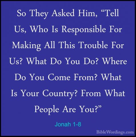 Jonah 1-8 - So They Asked Him, "Tell Us, Who Is Responsible For MSo They Asked Him, "Tell Us, Who Is Responsible For Making All This Trouble For Us? What Do You Do? Where Do You Come From? What Is Your Country? From What People Are You?" 