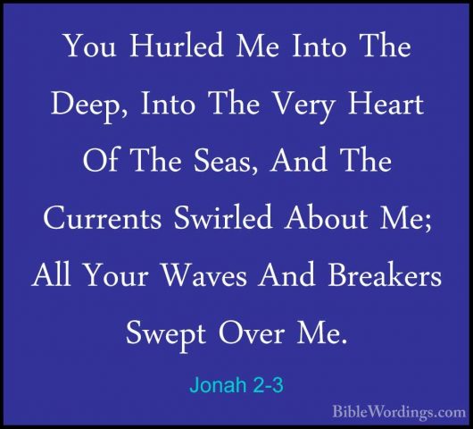 Jonah 2-3 - You Hurled Me Into The Deep, Into The Very Heart Of TYou Hurled Me Into The Deep, Into The Very Heart Of The Seas, And The Currents Swirled About Me; All Your Waves And Breakers Swept Over Me. 