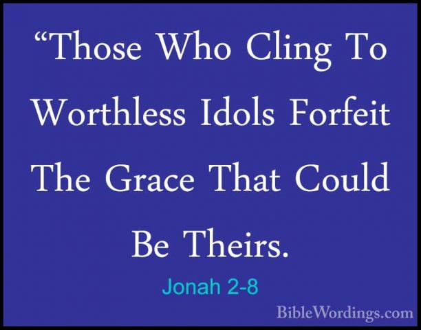 Jonah 2-8 - "Those Who Cling To Worthless Idols Forfeit The Grace"Those Who Cling To Worthless Idols Forfeit The Grace That Could Be Theirs. 