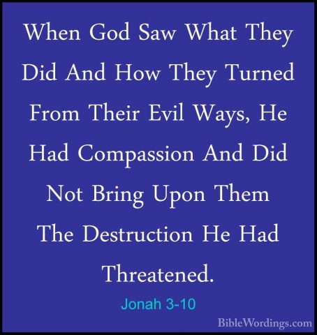 Jonah 3-10 - When God Saw What They Did And How They Turned FromWhen God Saw What They Did And How They Turned From Their Evil Ways, He Had Compassion And Did Not Bring Upon Them The Destruction He Had Threatened.