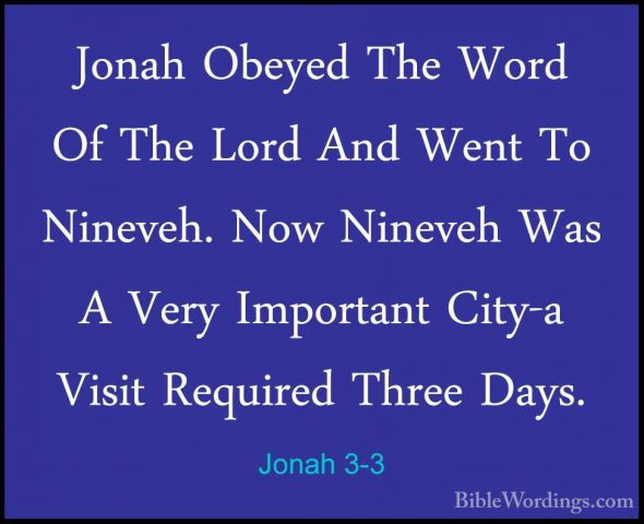 Jonah 3-3 - Jonah Obeyed The Word Of The Lord And Went To NinevehJonah Obeyed The Word Of The Lord And Went To Nineveh. Now Nineveh Was A Very Important City-a Visit Required Three Days. 