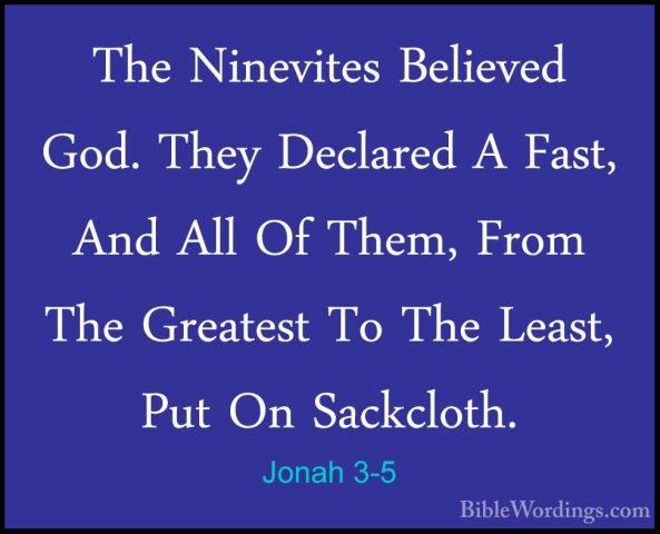Jonah 3-5 - The Ninevites Believed God. They Declared A Fast, AndThe Ninevites Believed God. They Declared A Fast, And All Of Them, From The Greatest To The Least, Put On Sackcloth. 