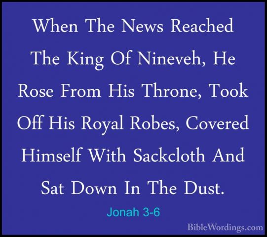 Jonah 3-6 - When The News Reached The King Of Nineveh, He Rose FrWhen The News Reached The King Of Nineveh, He Rose From His Throne, Took Off His Royal Robes, Covered Himself With Sackcloth And Sat Down In The Dust. 