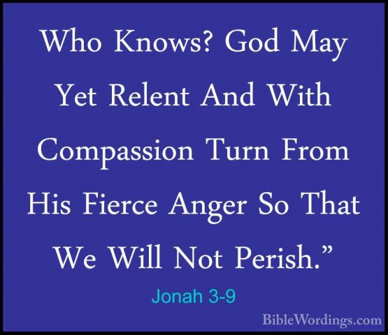 Jonah 3-9 - Who Knows? God May Yet Relent And With Compassion TurWho Knows? God May Yet Relent And With Compassion Turn From His Fierce Anger So That We Will Not Perish." 