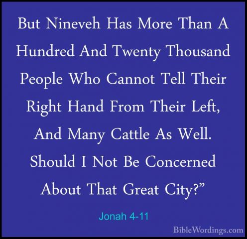 Jonah 4-11 - But Nineveh Has More Than A Hundred And Twenty ThousBut Nineveh Has More Than A Hundred And Twenty Thousand People Who Cannot Tell Their Right Hand From Their Left, And Many Cattle As Well. Should I Not Be Concerned About That Great City?"