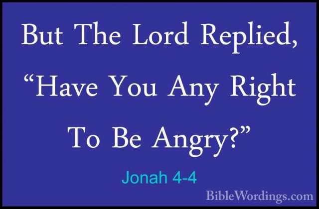 Jonah 4-4 - But The Lord Replied, "Have You Any Right To Be AngryBut The Lord Replied, "Have You Any Right To Be Angry?" 