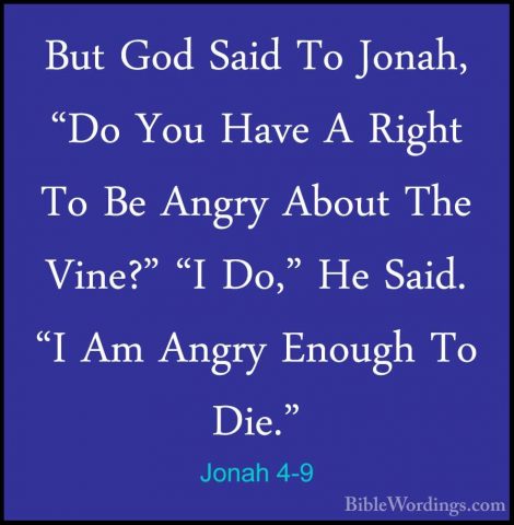 Jonah 4-9 - But God Said To Jonah, "Do You Have A Right To Be AngBut God Said To Jonah, "Do You Have A Right To Be Angry About The Vine?" "I Do," He Said. "I Am Angry Enough To Die." 