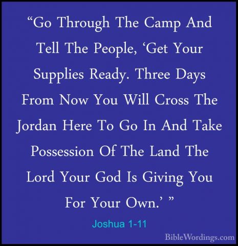 Joshua 1-11 - "Go Through The Camp And Tell The People, 'Get Your"Go Through The Camp And Tell The People, 'Get Your Supplies Ready. Three Days From Now You Will Cross The Jordan Here To Go In And Take Possession Of The Land The Lord Your God Is Giving You For Your Own.' " 