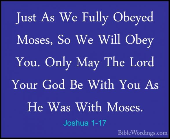 Joshua 1-17 - Just As We Fully Obeyed Moses, So We Will Obey You.Just As We Fully Obeyed Moses, So We Will Obey You. Only May The Lord Your God Be With You As He Was With Moses. 