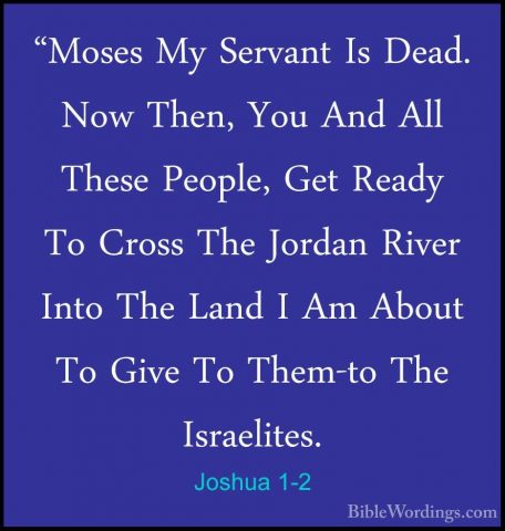 Joshua 1-2 - "Moses My Servant Is Dead. Now Then, You And All The"Moses My Servant Is Dead. Now Then, You And All These People, Get Ready To Cross The Jordan River Into The Land I Am About To Give To Them-to The Israelites. 