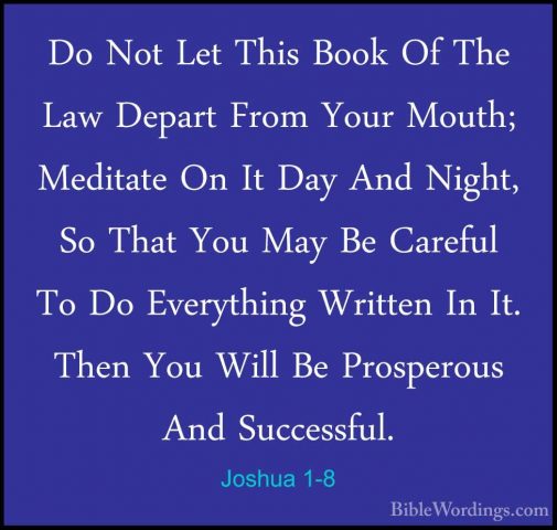 Joshua 1-8 - Do Not Let This Book Of The Law Depart From Your MouDo Not Let This Book Of The Law Depart From Your Mouth; Meditate On It Day And Night, So That You May Be Careful To Do Everything Written In It. Then You Will Be Prosperous And Successful. 