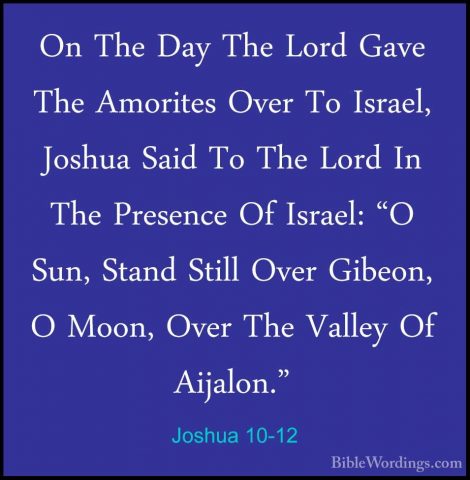 Joshua 10-12 - On The Day The Lord Gave The Amorites Over To IsraOn The Day The Lord Gave The Amorites Over To Israel, Joshua Said To The Lord In The Presence Of Israel: "O Sun, Stand Still Over Gibeon, O Moon, Over The Valley Of Aijalon." 