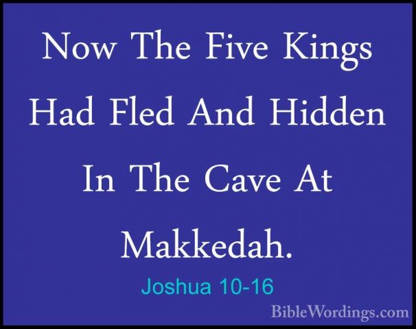 Joshua 10-16 - Now The Five Kings Had Fled And Hidden In The CaveNow The Five Kings Had Fled And Hidden In The Cave At Makkedah. 