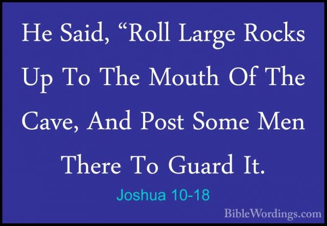 Joshua 10-18 - He Said, "Roll Large Rocks Up To The Mouth Of TheHe Said, "Roll Large Rocks Up To The Mouth Of The Cave, And Post Some Men There To Guard It. 