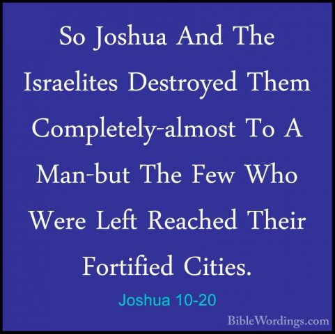 Joshua 10-20 - So Joshua And The Israelites Destroyed Them CompleSo Joshua And The Israelites Destroyed Them Completely-almost To A Man-but The Few Who Were Left Reached Their Fortified Cities. 