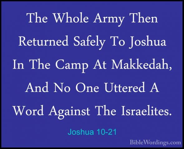 Joshua 10-21 - The Whole Army Then Returned Safely To Joshua In TThe Whole Army Then Returned Safely To Joshua In The Camp At Makkedah, And No One Uttered A Word Against The Israelites. 