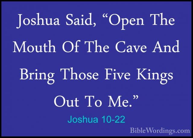Joshua 10-22 - Joshua Said, "Open The Mouth Of The Cave And BringJoshua Said, "Open The Mouth Of The Cave And Bring Those Five Kings Out To Me." 