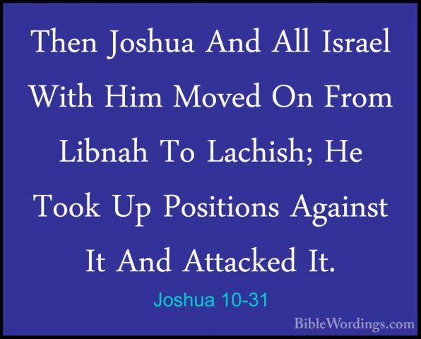 Joshua 10-31 - Then Joshua And All Israel With Him Moved On FromThen Joshua And All Israel With Him Moved On From Libnah To Lachish; He Took Up Positions Against It And Attacked It. 