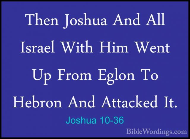 Joshua 10-36 - Then Joshua And All Israel With Him Went Up From EThen Joshua And All Israel With Him Went Up From Eglon To Hebron And Attacked It. 