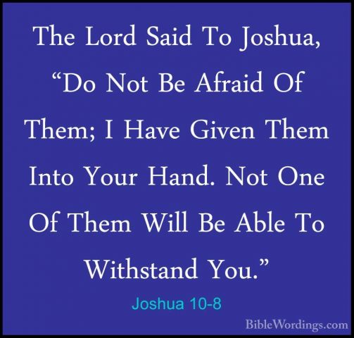 Joshua 10-8 - The Lord Said To Joshua, "Do Not Be Afraid Of Them;The Lord Said To Joshua, "Do Not Be Afraid Of Them; I Have Given Them Into Your Hand. Not One Of Them Will Be Able To Withstand You." 