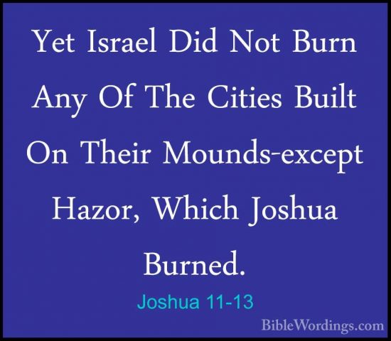 Joshua 11-13 - Yet Israel Did Not Burn Any Of The Cities Built OnYet Israel Did Not Burn Any Of The Cities Built On Their Mounds-except Hazor, Which Joshua Burned. 