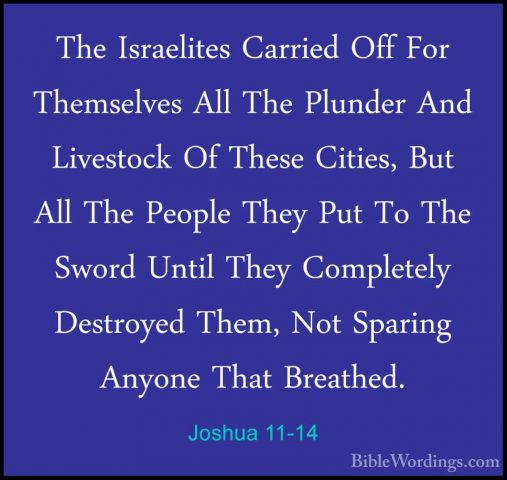 Joshua 11-14 - The Israelites Carried Off For Themselves All TheThe Israelites Carried Off For Themselves All The Plunder And Livestock Of These Cities, But All The People They Put To The Sword Until They Completely Destroyed Them, Not Sparing Anyone That Breathed. 