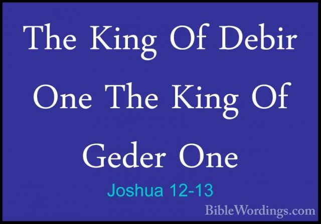 Joshua 12-13 - The King Of Debir One The King Of Geder OneThe King Of Debir One The King Of Geder One 