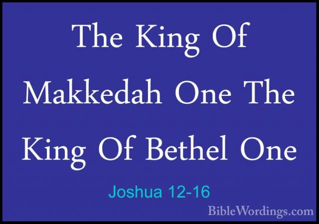 Joshua 12-16 - The King Of Makkedah One The King Of Bethel OneThe King Of Makkedah One The King Of Bethel One 