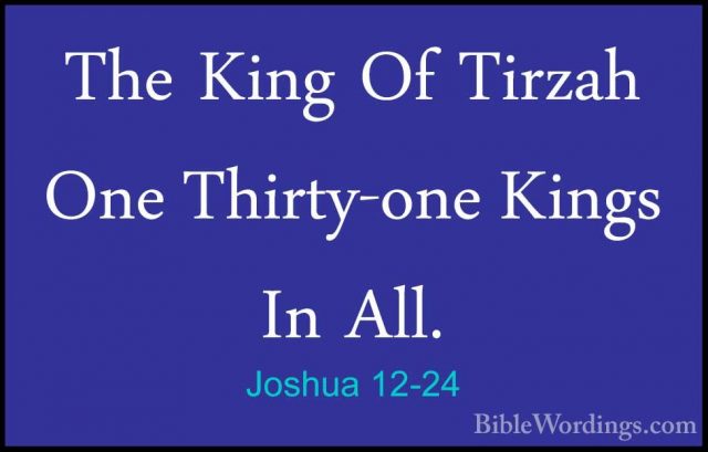 Joshua 12-24 - The King Of Tirzah One Thirty-one Kings In All.The King Of Tirzah One Thirty-one Kings In All.