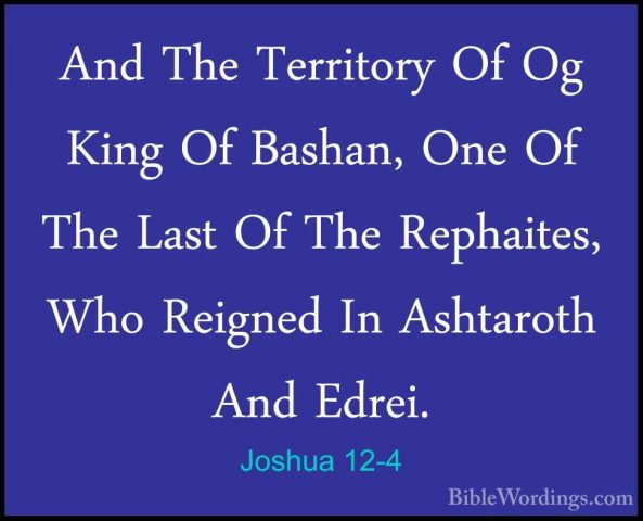 Joshua 12-4 - And The Territory Of Og King Of Bashan, One Of TheAnd The Territory Of Og King Of Bashan, One Of The Last Of The Rephaites, Who Reigned In Ashtaroth And Edrei. 