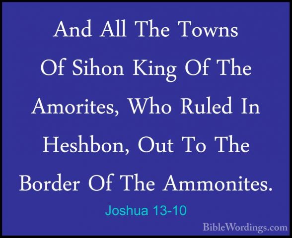 Joshua 13-10 - And All The Towns Of Sihon King Of The Amorites, WAnd All The Towns Of Sihon King Of The Amorites, Who Ruled In Heshbon, Out To The Border Of The Ammonites. 