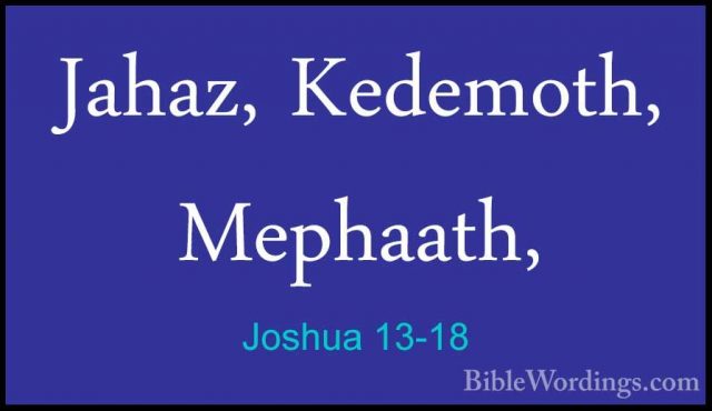 Joshua 13-18 - Jahaz, Kedemoth, Mephaath,Jahaz, Kedemoth, Mephaath, 