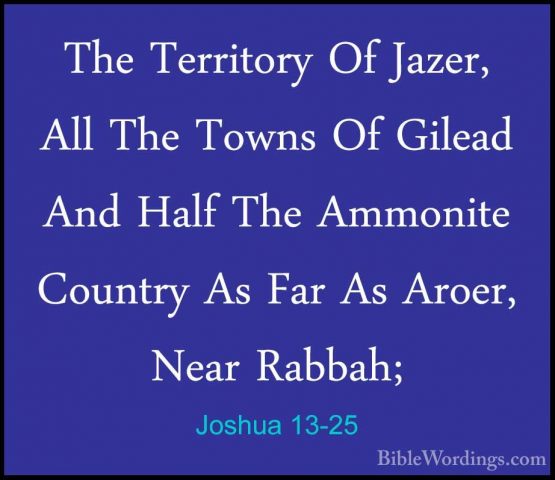 Joshua 13-25 - The Territory Of Jazer, All The Towns Of Gilead AnThe Territory Of Jazer, All The Towns Of Gilead And Half The Ammonite Country As Far As Aroer, Near Rabbah; 
