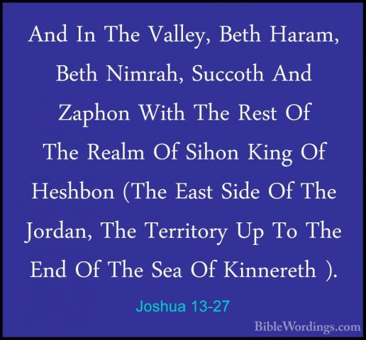 Joshua 13-27 - And In The Valley, Beth Haram, Beth Nimrah, SuccotAnd In The Valley, Beth Haram, Beth Nimrah, Succoth And Zaphon With The Rest Of The Realm Of Sihon King Of Heshbon (The East Side Of The Jordan, The Territory Up To The End Of The Sea Of Kinnereth ). 