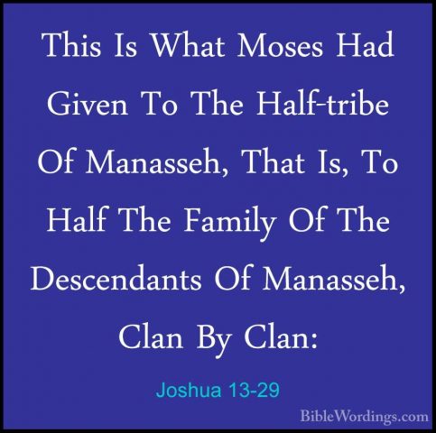 Joshua 13-29 - This Is What Moses Had Given To The Half-tribe OfThis Is What Moses Had Given To The Half-tribe Of Manasseh, That Is, To Half The Family Of The Descendants Of Manasseh, Clan By Clan: 