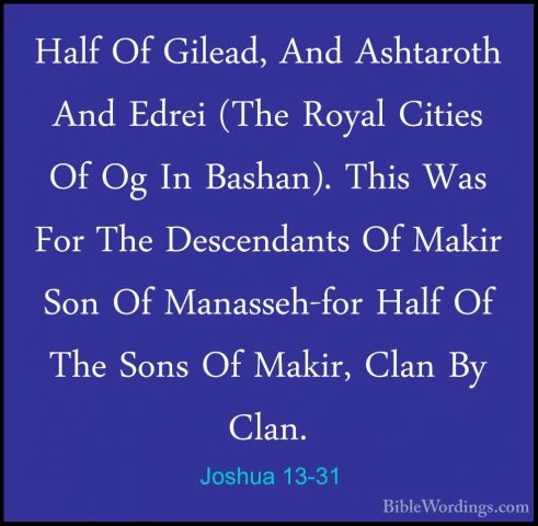 Joshua 13-31 - Half Of Gilead, And Ashtaroth And Edrei (The RoyalHalf Of Gilead, And Ashtaroth And Edrei (The Royal Cities Of Og In Bashan). This Was For The Descendants Of Makir Son Of Manasseh-for Half Of The Sons Of Makir, Clan By Clan. 