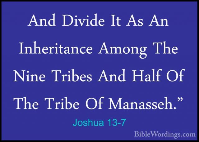 Joshua 13-7 - And Divide It As An Inheritance Among The Nine TribAnd Divide It As An Inheritance Among The Nine Tribes And Half Of The Tribe Of Manasseh." 