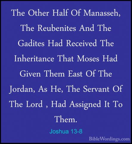 Joshua 13-8 - The Other Half Of Manasseh, The Reubenites And TheThe Other Half Of Manasseh, The Reubenites And The Gadites Had Received The Inheritance That Moses Had Given Them East Of The Jordan, As He, The Servant Of The Lord , Had Assigned It To Them. 
