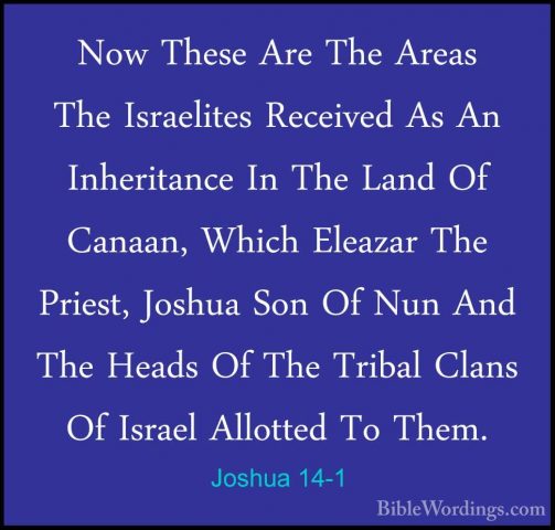 Joshua 14-1 - Now These Are The Areas The Israelites Received AsNow These Are The Areas The Israelites Received As An Inheritance In The Land Of Canaan, Which Eleazar The Priest, Joshua Son Of Nun And The Heads Of The Tribal Clans Of Israel Allotted To Them. 
