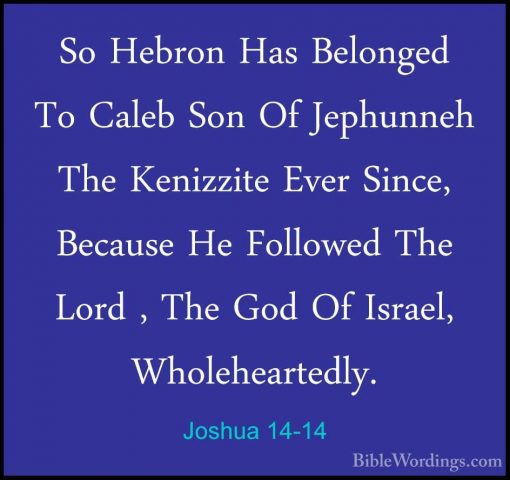 Joshua 14-14 - So Hebron Has Belonged To Caleb Son Of Jephunneh TSo Hebron Has Belonged To Caleb Son Of Jephunneh The Kenizzite Ever Since, Because He Followed The Lord , The God Of Israel, Wholeheartedly. 