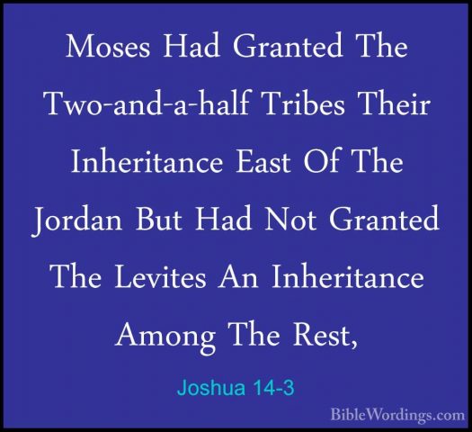 Joshua 14-3 - Moses Had Granted The Two-and-a-half Tribes Their IMoses Had Granted The Two-and-a-half Tribes Their Inheritance East Of The Jordan But Had Not Granted The Levites An Inheritance Among The Rest, 