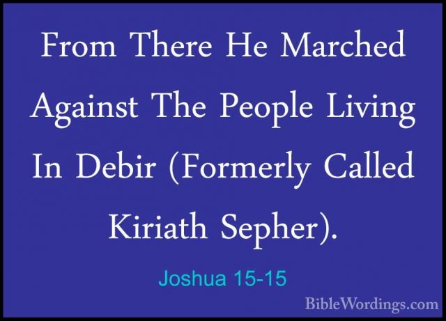 Joshua 15-15 - From There He Marched Against The People Living InFrom There He Marched Against The People Living In Debir (Formerly Called Kiriath Sepher). 